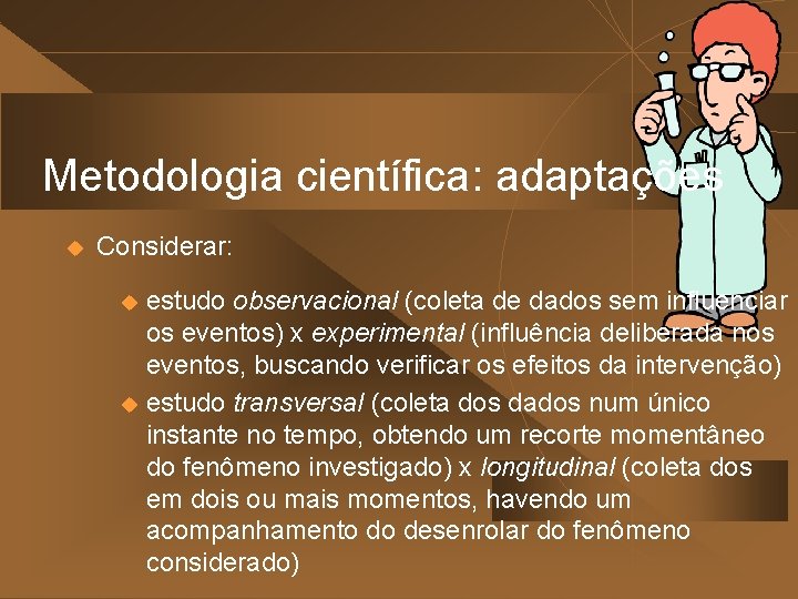 Metodologia científica: adaptações u Considerar: estudo observacional (coleta de dados sem influenciar os eventos)