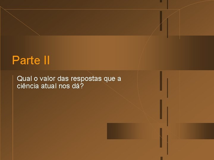 Parte II Qual o valor das respostas que a ciência atual nos dá? 
