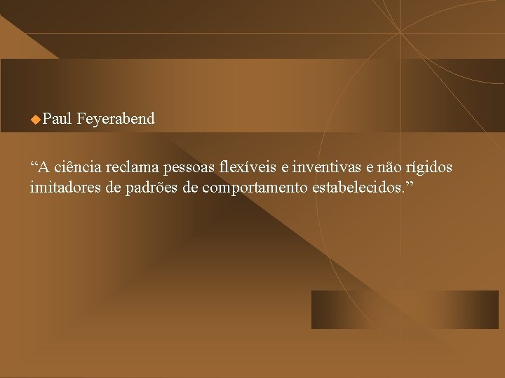 u. Paul Feyerabend “A ciência reclama pessoas flexíveis e inventivas e não rígidos imitadores