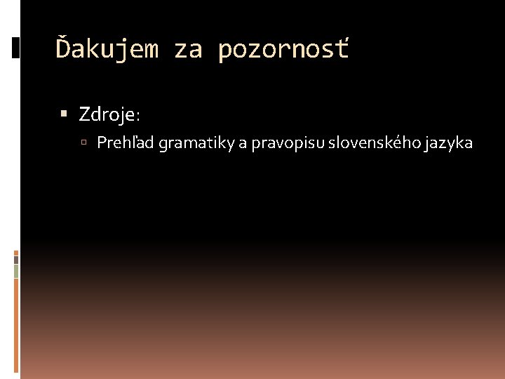 Ďakujem za pozornosť Zdroje: Prehľad gramatiky a pravopisu slovenského jazyka 