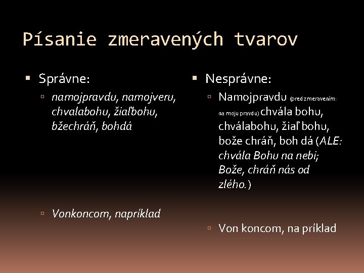 Písanie zmeravených tvarov Správne: namojpravdu, namojveru, chvalabohu, žiaľbohu, bžechráň, bohdá Vonkoncom, napríklad Nesprávne: Namojpravdu
