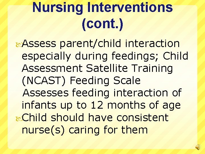 Nursing Interventions (cont. ) Assess parent/child interaction especially during feedings; Child Assessment Satellite Training