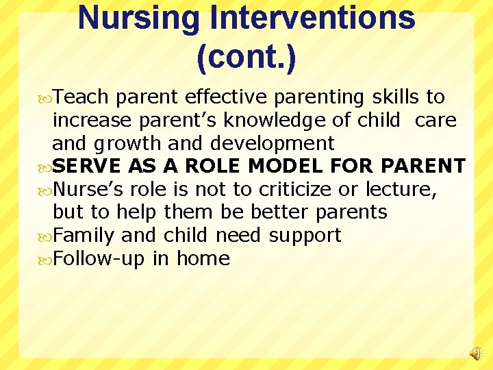 Nursing Interventions (cont. ) Teach parent effective parenting skills to increase parent’s knowledge of