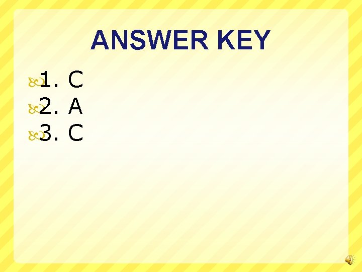 ANSWER KEY 1. 2. 3. C A C 