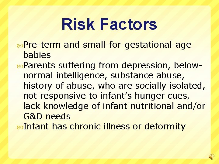 Risk Factors Pre-term and small-for-gestational-age babies Parents suffering from depression, belownormal intelligence, substance abuse,