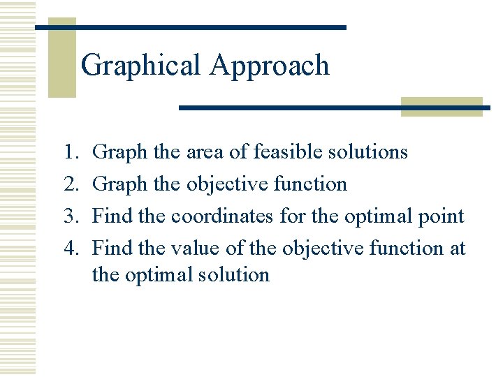 Graphical Approach 1. 2. 3. 4. Graph the area of feasible solutions Graph the Graphical Approach 1. 2. 3. 4. Graph the area of feasible solutions Graph the
