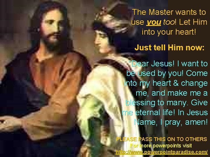The Master wants to use you too! Let Him into your heart! Just tell