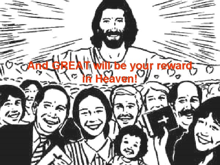 And GREAT will be your reward in Heaven! 