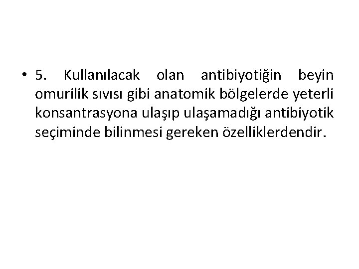  • 5. Kullanılacak olan antibiyotiğin beyin omurilik sıvısı gibi anatomik bölgelerde yeterli konsantrasyona