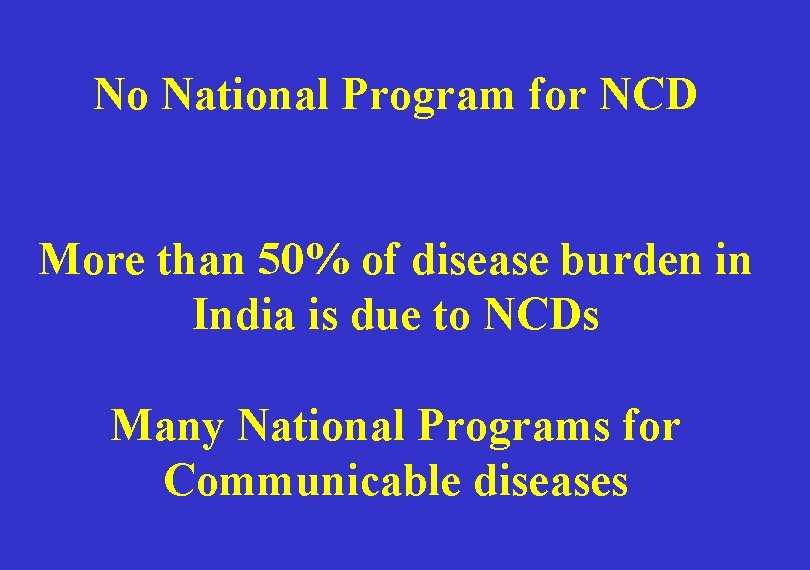 No National Program for NCD More than 50% of disease burden in India is