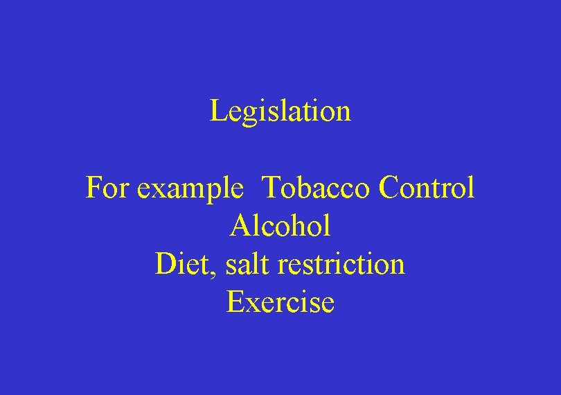 Legislation For example Tobacco Control Alcohol Diet, salt restriction Exercise 