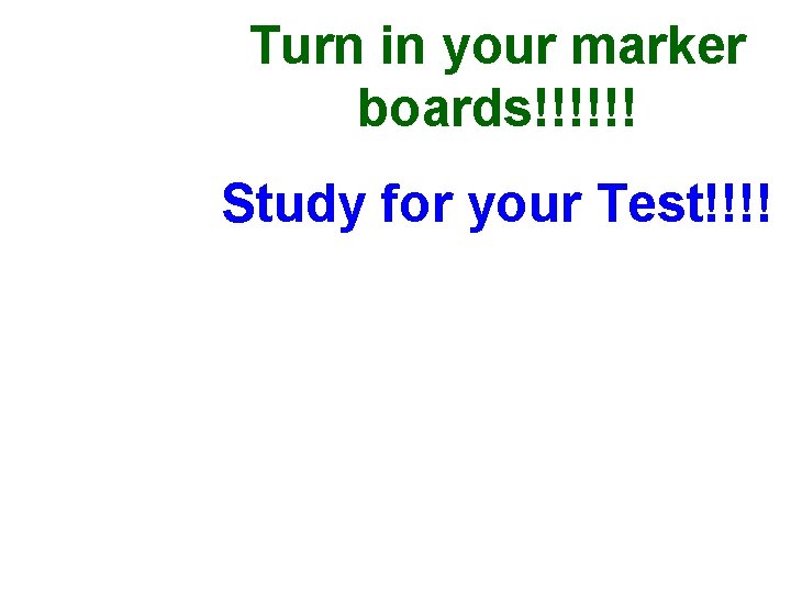 Turn in your marker boards!!!!!! Study for your Test!!!! 