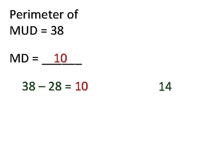 Perimeter of MUD = 38 10 MD = ______ 38 – 28 = 10