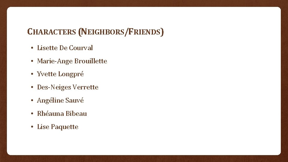 CHARACTERS (NEIGHBORS/FRIENDS) • Lisette De Courval • Marie-Ange Brouillette • Yvette Longpré • Des-Neiges