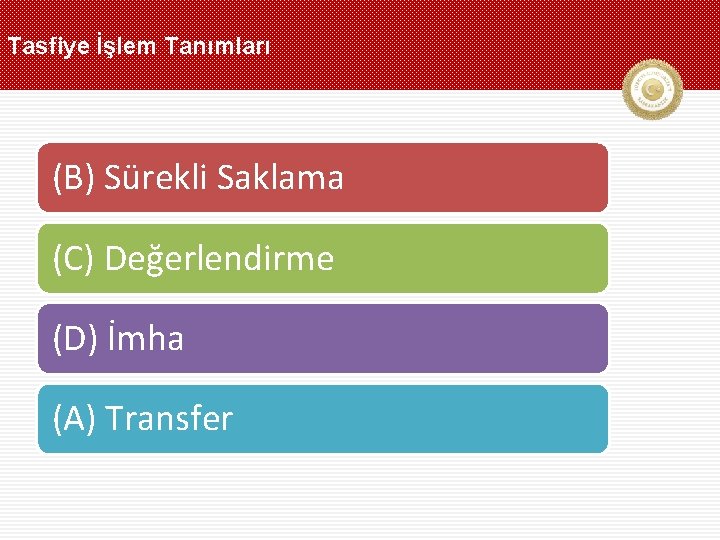 Tasfiye İşlem Tanımları (B) Sürekli Saklama (C) Değerlendirme (D) İmha (A) Transfer 