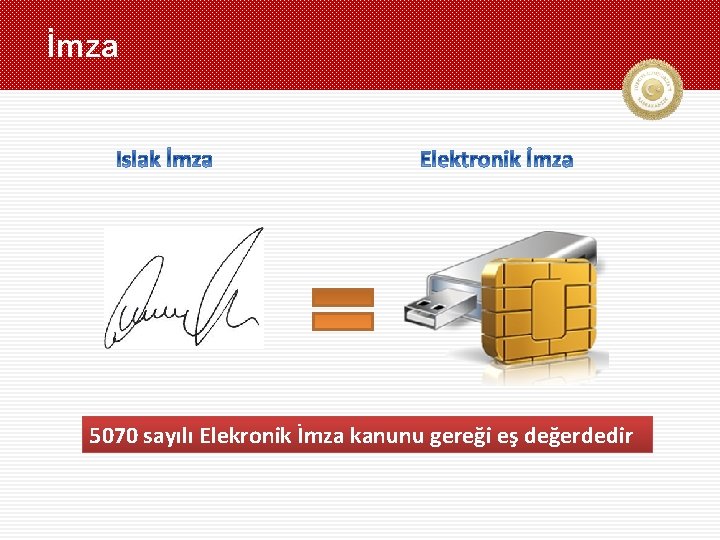 İmza 5070 sayılı Elekronik İmza kanunu gereği eş değerdedir 