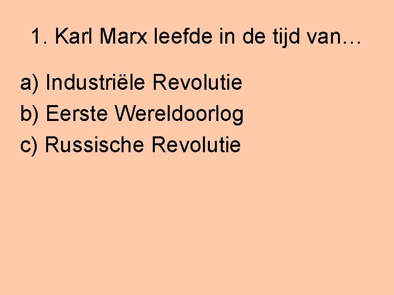 1. Karl Marx leefde in de tijd van… a) Industriële Revolutie b) Eerste Wereldoorlog