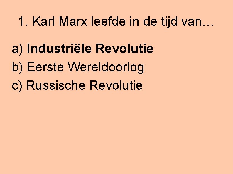 1. Karl Marx leefde in de tijd van… a) Industriële Revolutie b) Eerste Wereldoorlog