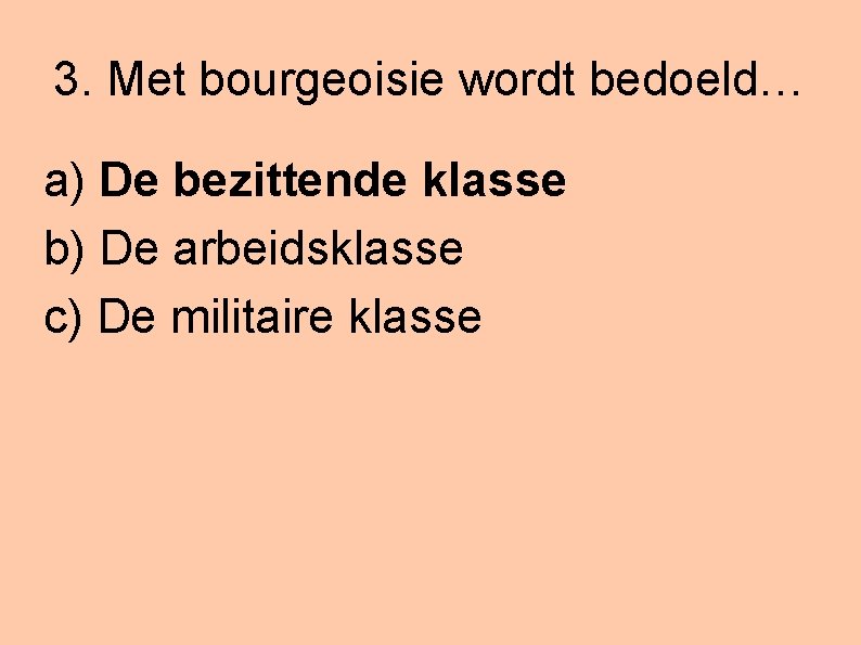 3. Met bourgeoisie wordt bedoeld… a) De bezittende klasse b) De arbeidsklasse c) De