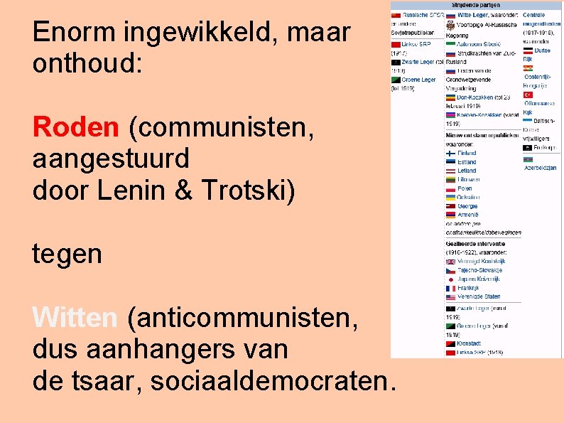 Enorm ingewikkeld, maar onthoud: Roden (communisten, aangestuurd door Lenin & Trotski) tegen Witten (anticommunisten,