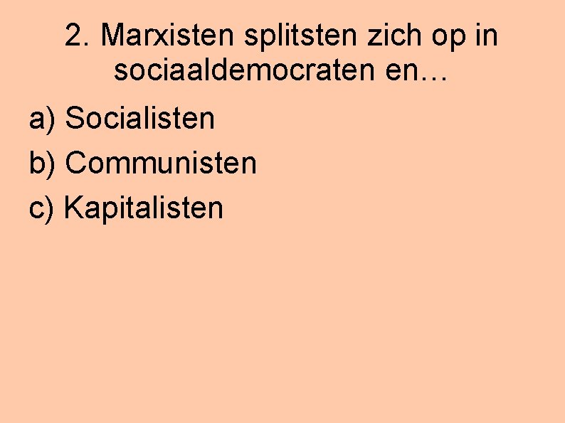 2. Marxisten splitsten zich op in sociaaldemocraten en… a) Socialisten b) Communisten c) Kapitalisten