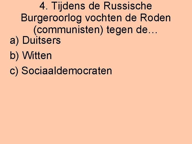 4. Tijdens de Russische Burgeroorlog vochten de Roden (communisten) tegen de… a) Duitsers b)