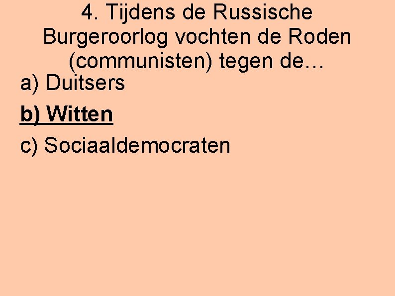 4. Tijdens de Russische Burgeroorlog vochten de Roden (communisten) tegen de… a) Duitsers b)