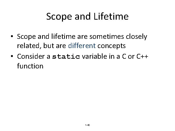 Scope and Lifetime • Scope and lifetime are sometimes closely related, but are different