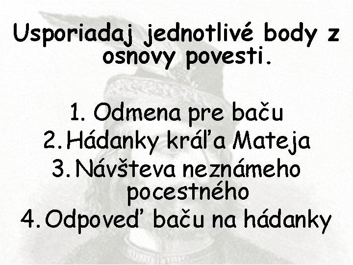 Usporiadaj jednotlivé body z osnovy povesti. 1. Odmena pre baču 2. Hádanky kráľa Mateja