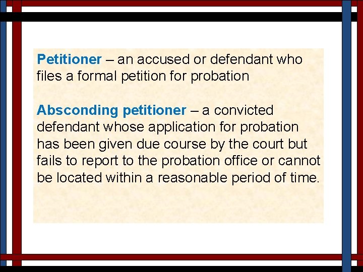 Petitioner – an accused or defendant who files a formal petition for probation Absconding