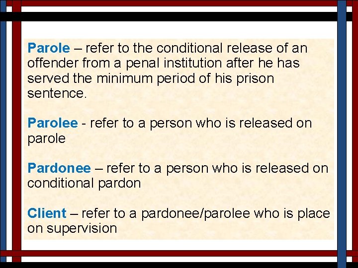 Parole – refer to the conditional release of an offender from a penal institution