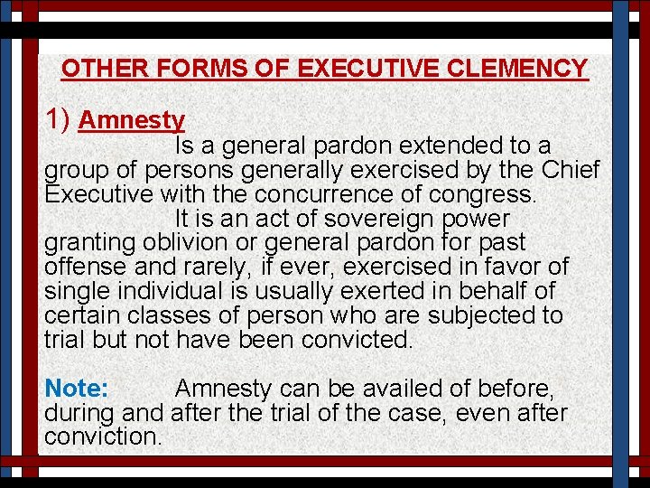 OTHER FORMS OF EXECUTIVE CLEMENCY 1) Amnesty Is a general pardon extended to a
