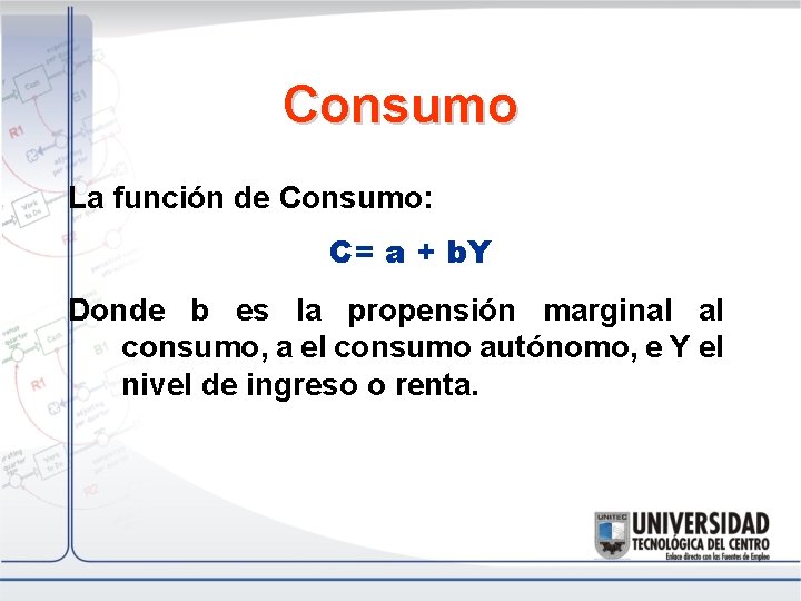 Consumo La función de Consumo: C= a + b. Y Donde b es la
