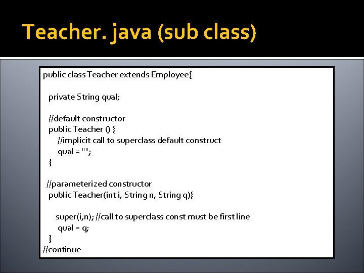 Teacher. java (sub class) public class Teacher extends Employee{ private String qual; //default constructor