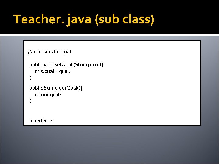 Teacher. java (sub class) //accessors for qual public void set. Qual (String qual){ this.