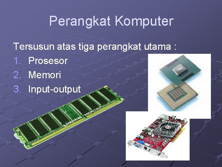 Perangkat Komputer Tersusun atas tiga perangkat utama : 1. Prosesor 2. Memori 3. Input-output