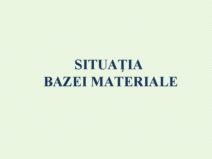 SITUAŢIA BAZEI MATERIALE 