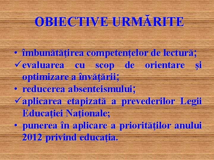 OBIECTIVE URMĂRITE • îmbunătăţirea competenţelor de lectură; üevaluarea cu scop de orientare şi optimizare