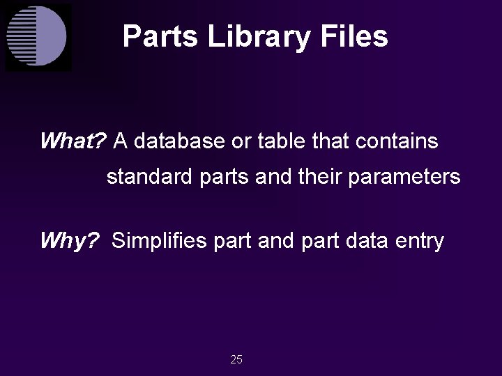 Parts Library Files What? A database or table that contains standard parts and their