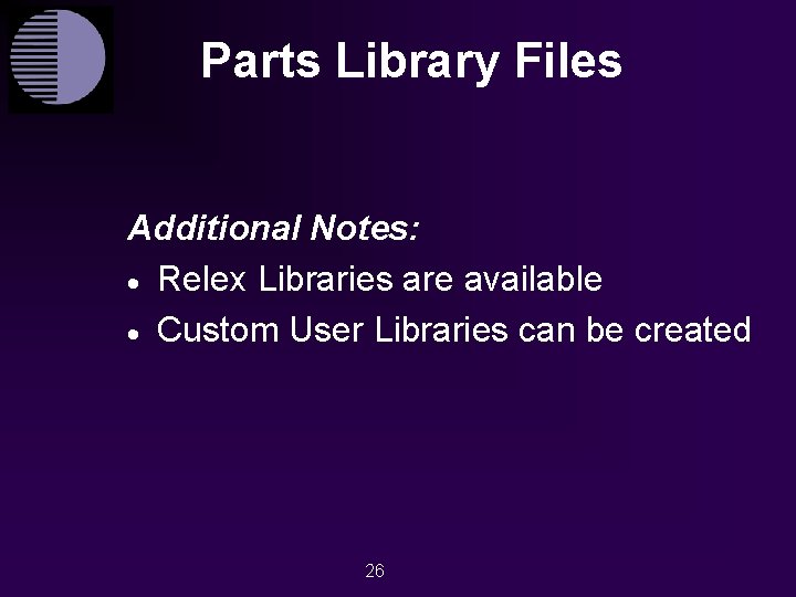 Parts Library Files Additional Notes: · Relex Libraries are available · Custom User Libraries