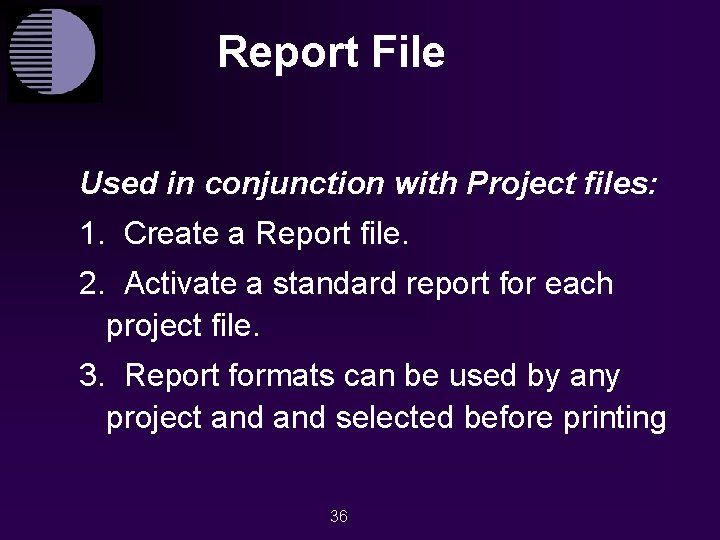 Report File Used in conjunction with Project files: 1. Create a Report file. 2.