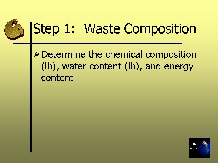 Step 1: Waste Composition Ø Determine the chemical composition (lb), water content (lb), and