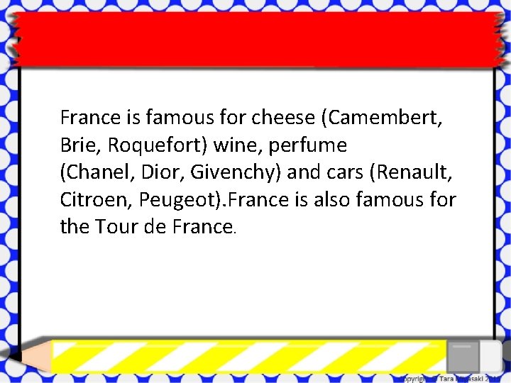 France is famous for cheese (Camembert, Brie, Roquefort) wine, perfume (Chanel, Dior, Givenchy) and