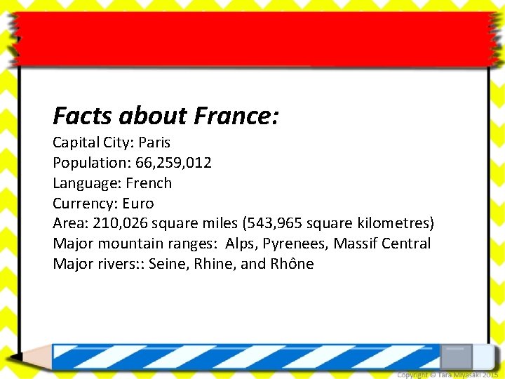 Facts about France: Capital City: Paris Population: 66, 259, 012 Language: French Currency: Euro