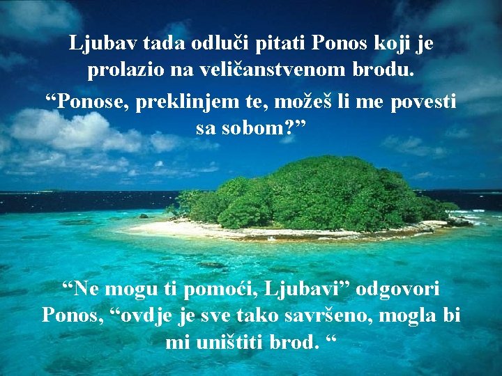 Ljubav tada odluči pitati Ponos koji je prolazio na veličanstvenom brodu. “Ponose, preklinjem te,