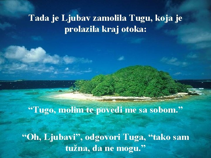 Tada je Ljubav zamolila Tugu, koja je prolazila kraj otoka: “Tugo, molim te povedi