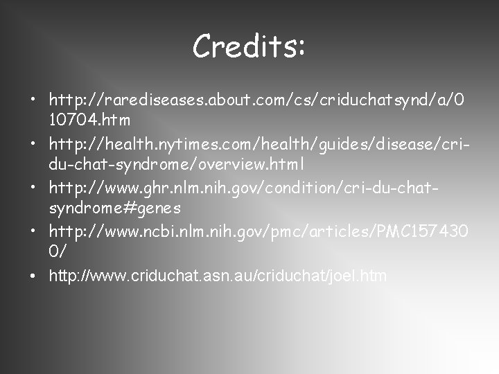 Credits: • http: //rarediseases. about. com/cs/criduchatsynd/a/0 10704. htm • http: //health. nytimes. com/health/guides/disease/cridu-chat-syndrome/overview. html