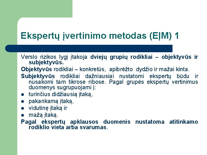 Ekspertų įvertinimo metodas (EĮM) 1 Verslo rizikos lygį įtakoja dviejų grupių rodikliai – objektyvūs