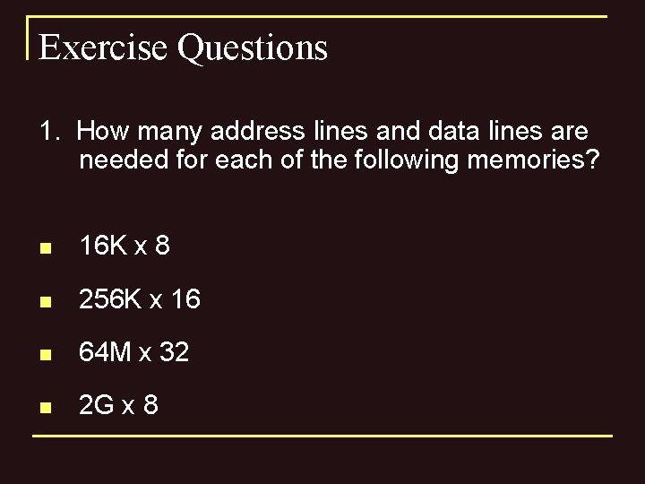 Exercise Questions 1. How many address lines and data lines are needed for each