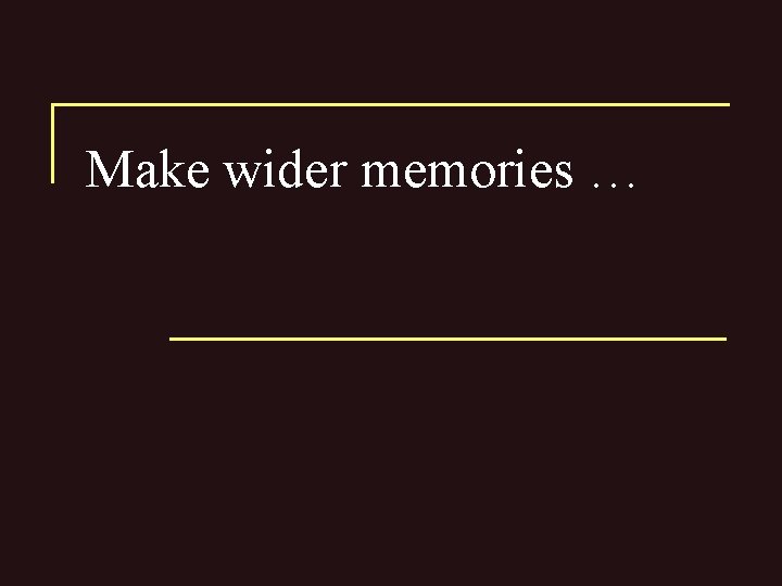 Make wider memories … 